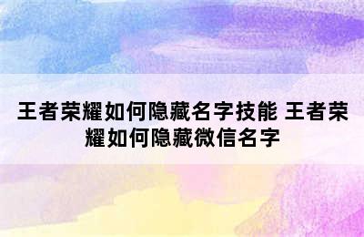 王者荣耀如何隐藏名字技能 王者荣耀如何隐藏微信名字